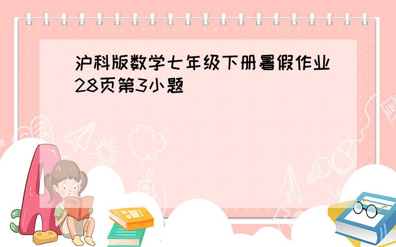 沪科版数学七年级下册暑假作业28页第3小题