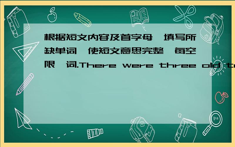 根据短文内容及首字母,填写所缺单词,使短文意思完整,每空限一词.There were three old teachers at the railway station.They were talking happily.The train a 76 ,but they did not notice (察觉).Then the conductor(列车长) shou