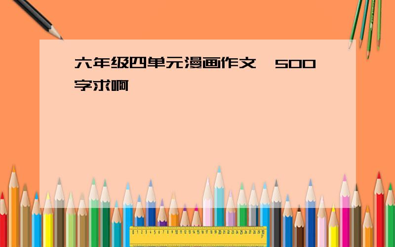 六年级四单元漫画作文,500字求啊