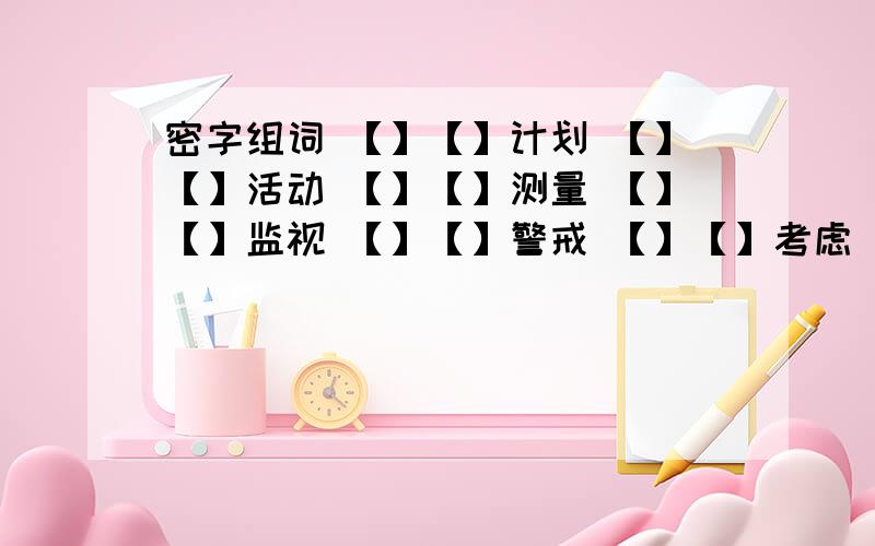 密字组词 【】【】计划 【】【】活动 【】【】测量 【】【】监视 【】【】警戒 【】【】考虑