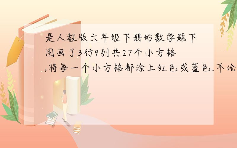 是人教版六年级下册的数学题下图画了3行9列共27个小方格,将每一个小方格都涂上红色或蓝色.不论你如何涂色,至少有两列的涂色方式完全相同,请你想一想：这是为什