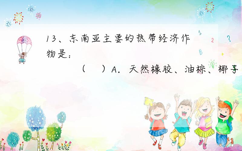 13、东南亚主要的热带经济作物是：                    （    ）A．天然橡胶、油棕、椰子 B．天然橡胶、油棕、水稻C．油棕、椰子、咖啡 D．油棕、水稻、棉花14、东南亚流经国家最多的河流是