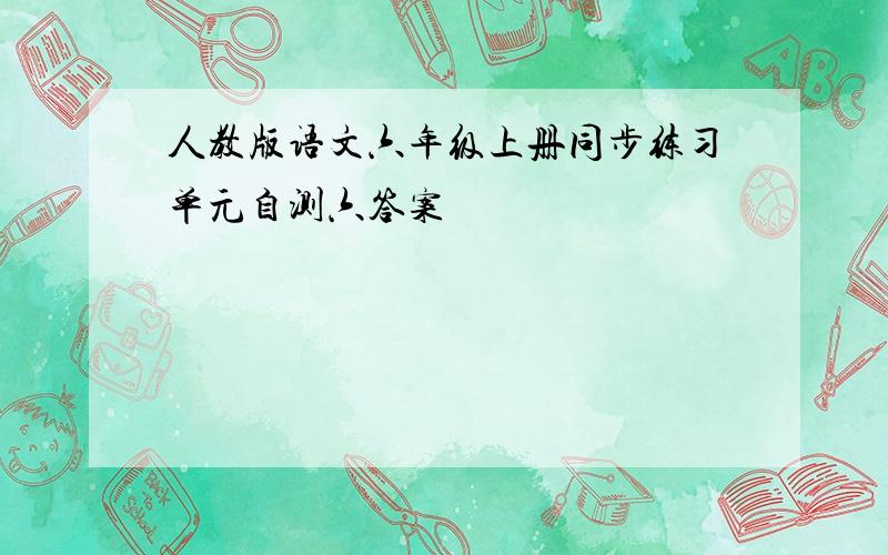 人教版语文六年级上册同步练习单元自测六答案