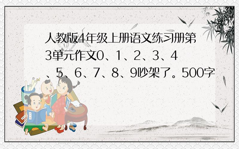 人教版4年级上册语文练习册第3单元作文0、1、2、3、4、5、6、7、8、9吵架了。500字