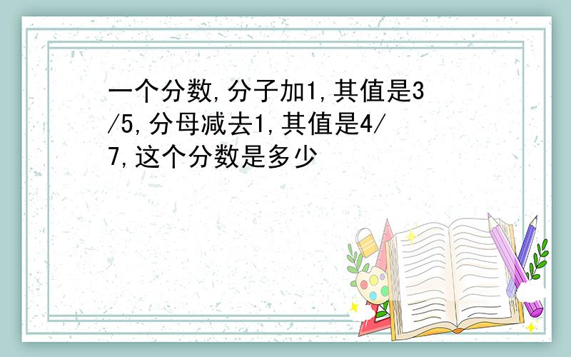 一个分数,分子加1,其值是3/5,分母减去1,其值是4/7,这个分数是多少