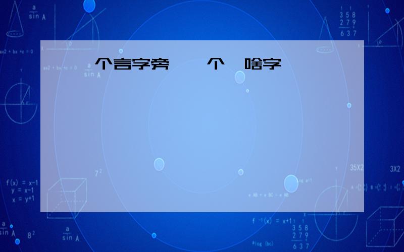 一个言字旁,一个韦啥字