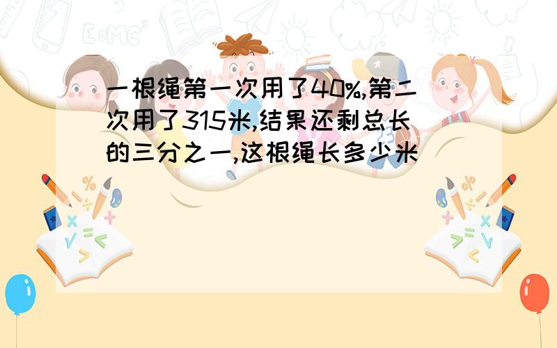 一根绳第一次用了40%,第二次用了315米,结果还剩总长的三分之一,这根绳长多少米