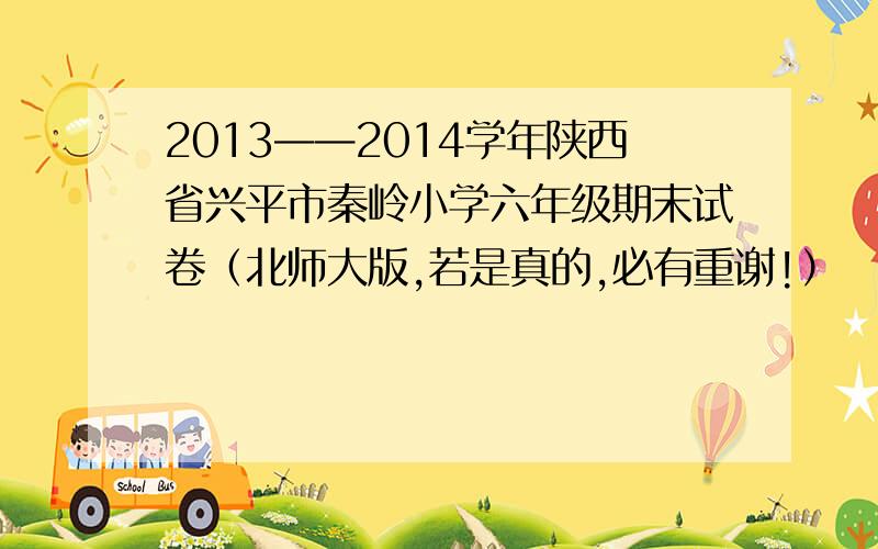 2013——2014学年陕西省兴平市秦岭小学六年级期末试卷（北师大版,若是真的,必有重谢!）