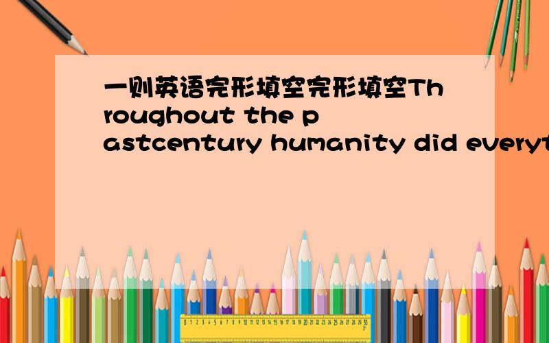 一则英语完形填空完形填空Throughout the pastcentury humanity did everything in its power to control nature.We dammedearth’s rivers,(1) down the forests and exhausted the soils.Burning upfuels,we (2) a great deal of greenhouse gases into