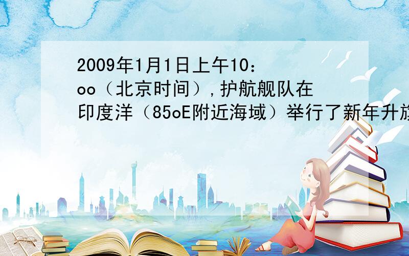 2009年1月1日上午10：oo（北京时间）,护航舰队在印度洋（85oE附近海域）举行了新年升旗仪式,此时舰队所在时区的区时为A ．7：40　 B ．8：00　 C ．12：00 　D ．7：00这个时怎么算出来的?