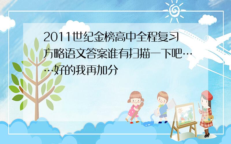 2011世纪金榜高中全程复习方略语文答案谁有扫描一下吧……好的我再加分