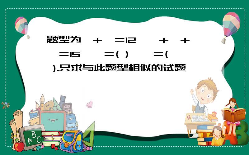 题型为○+△＝12,△+△+○＝15,△＝( )、○＝( ).只求与此题型相似的试题,