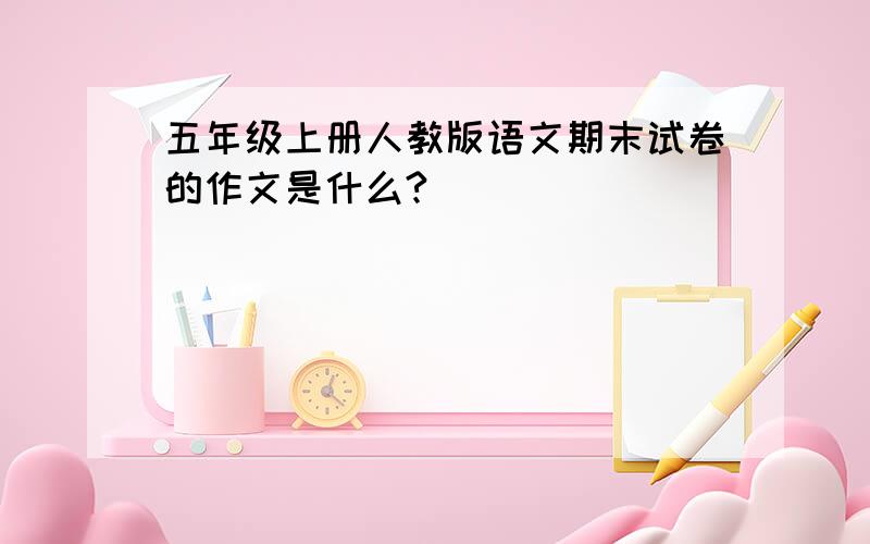 五年级上册人教版语文期末试卷的作文是什么?