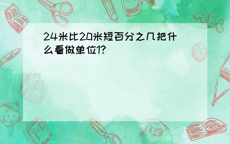 24米比20米短百分之几把什么看做单位1?