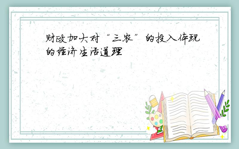 财政加大对“三农”的投入体现的经济生活道理