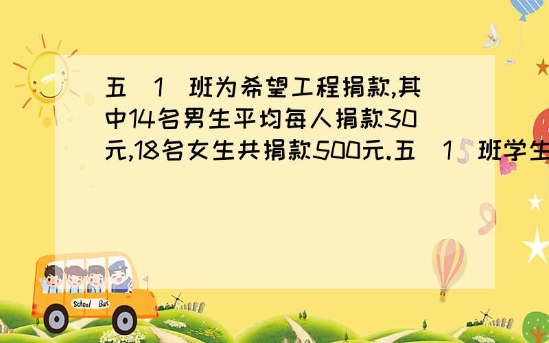 五(1)班为希望工程捐款,其中14名男生平均每人捐款30元,18名女生共捐款500元.五(1）班学生平均每人捐款多少（得数四舍五入到整数）