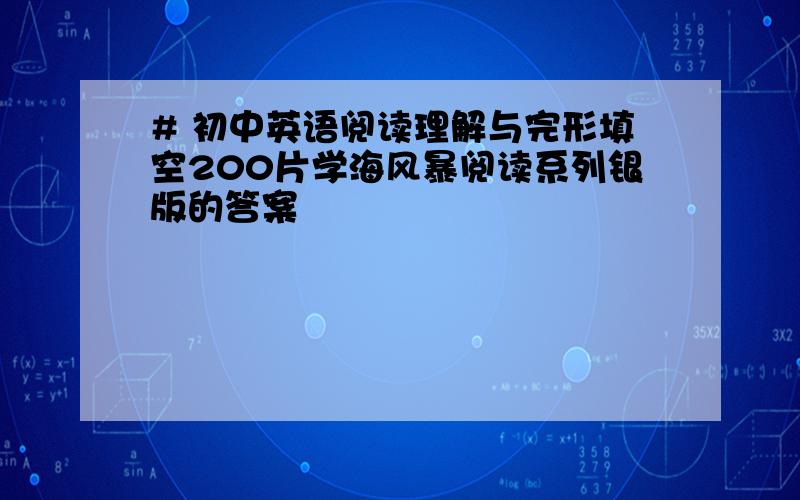 # 初中英语阅读理解与完形填空200片学海风暴阅读系列银版的答案