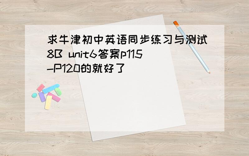 求牛津初中英语同步练习与测试8B unit6答案p115-P120的就好了