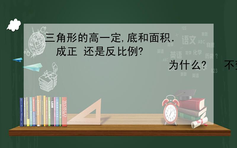 三角形的高一定,底和面积．   成正 还是反比例?                         为什么?   不变量是什么?