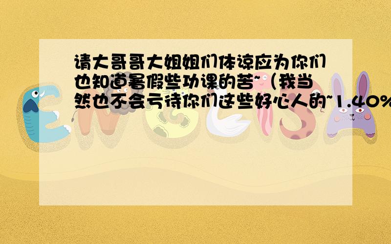 请大哥哥大姐姐们体谅应为你们也知道暑假些功课的苦~（我当然也不会亏待你们这些好心人的~1.40% of the students in a school are boy s.If there are 240 boys,howmany students are there in the the school?2.A boy has fi