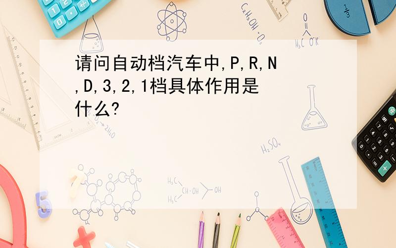 请问自动档汽车中,P,R,N,D,3,2,1档具体作用是什么?