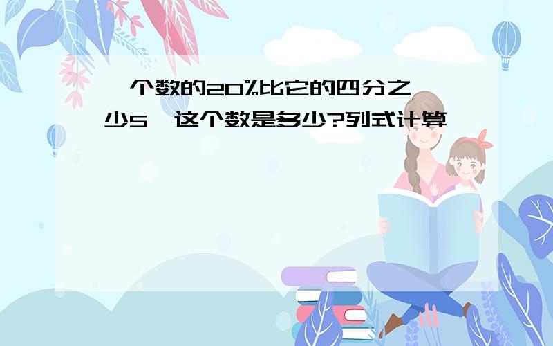 一个数的20%比它的四分之一少5,这个数是多少?列式计算