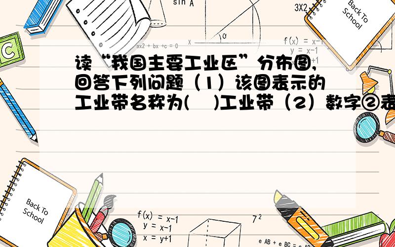 读“我国主要工业区”分布图,回答下列问题（1）该图表示的工业带名称为(    )工业带（2）数字②表示（  ）工业区；③表示（   ）工业区（3）①和④工业区发展的特点和优势有什么不同?