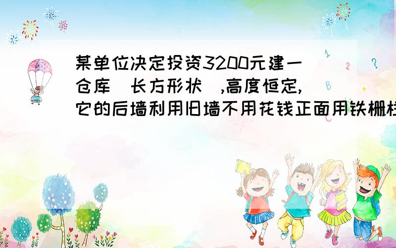 某单位决定投资3200元建一仓库（长方形状）,高度恒定,它的后墙利用旧墙不用花钱正面用铁栅栏,每米长造价40元,两侧墙砌砖,每米长造价45元,顶部每平方米造价20元,试算:仓库面积S的最大准许