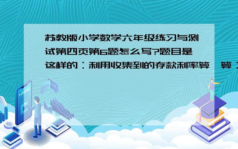 苏教版小学数学六年级练习与测试第四页第6题怎么写?题目是这样的：利用收集到的存款利率算一算：甲用2000元先存一年定期,到期后连本带息再存一年定期；乙用2000元直接存了二年定期.哪