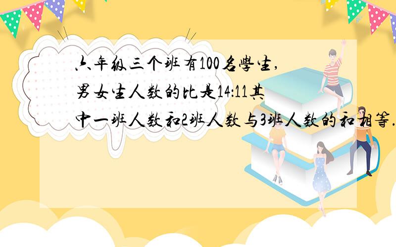 六年级三个班有100名学生,男女生人数的比是14：11其中一班人数和2班人数与3班人数的和相等.一班中男女生