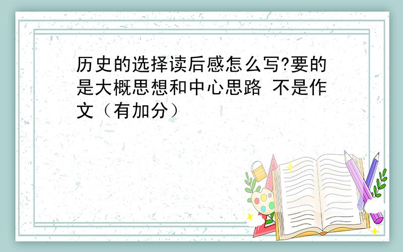 历史的选择读后感怎么写?要的是大概思想和中心思路 不是作文（有加分）