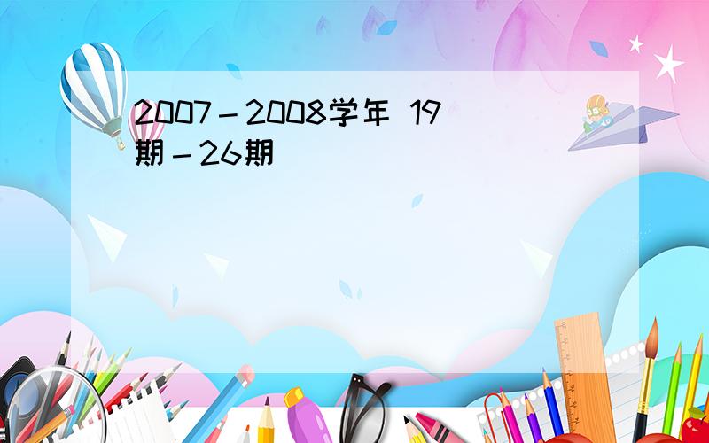 2007－2008学年 19期－26期