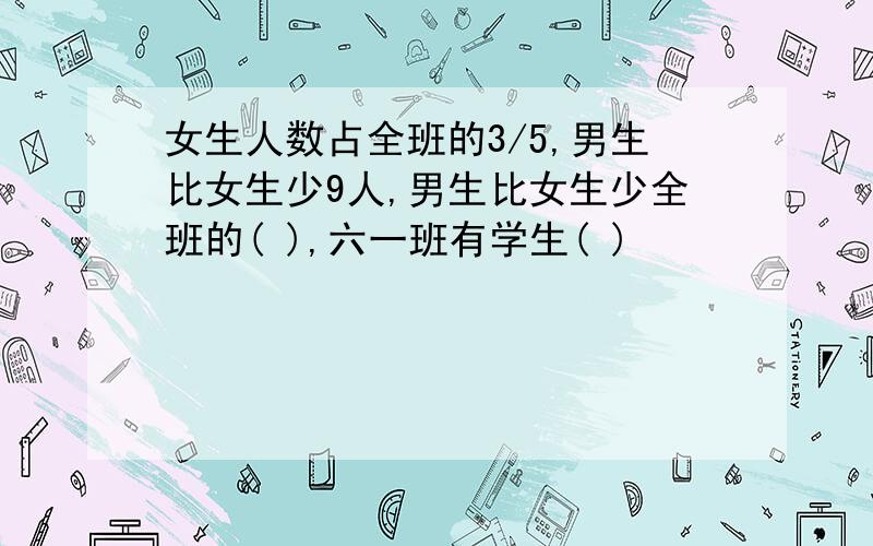 女生人数占全班的3/5,男生比女生少9人,男生比女生少全班的( ),六一班有学生( )