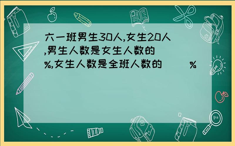 六一班男生30人,女生20人,男生人数是女生人数的（ ）%,女生人数是全班人数的（ ）%