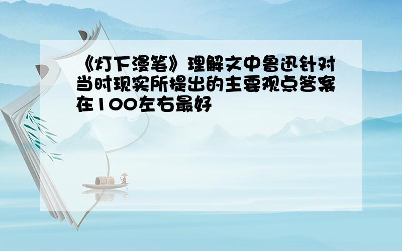 《灯下漫笔》理解文中鲁迅针对当时现实所提出的主要观点答案在100左右最好