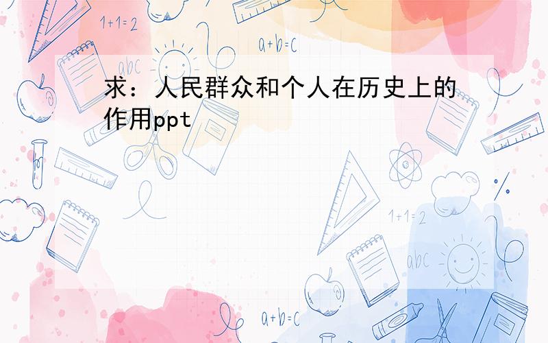 求：人民群众和个人在历史上的作用ppt