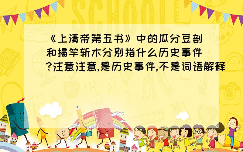 《上清帝第五书》中的瓜分豆剖和揭竿斩木分别指什么历史事件?注意注意,是历史事件,不是词语解释