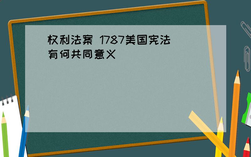 权利法案 1787美国宪法 有何共同意义