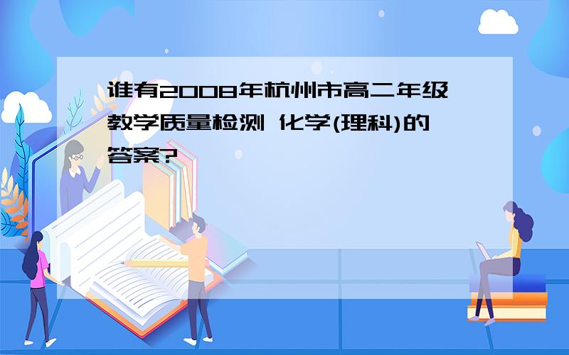 谁有2008年杭州市高二年级教学质量检测 化学(理科)的答案?