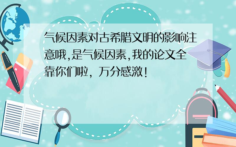 气候因素对古希腊文明的影响注意哦,是气候因素,我的论文全靠你们啦，万分感激!