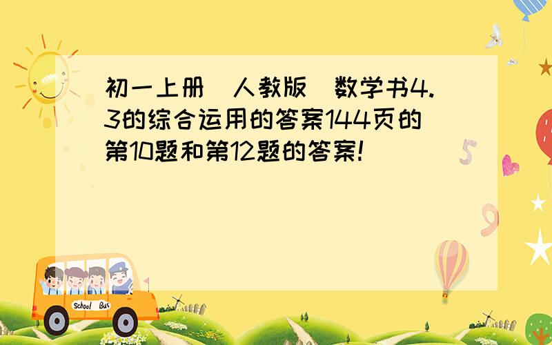 初一上册（人教版）数学书4.3的综合运用的答案144页的第10题和第12题的答案!