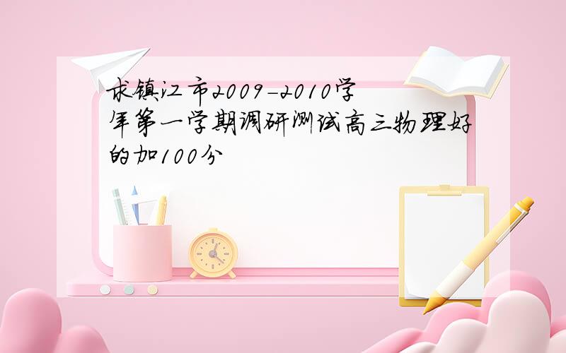 求镇江市2009-2010学年第一学期调研测试高三物理好的加100分