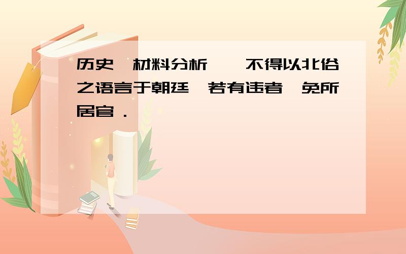 历史【材料分析】诏不得以北俗之语言于朝廷,若有违者,免所居官 .                                       ——《魏书》今天,这一民族是否仍然存在?对这一现象你有何看法?