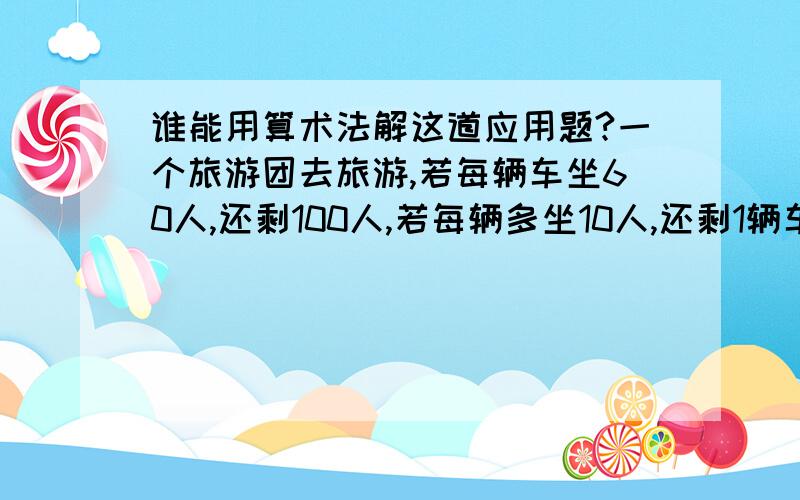 谁能用算术法解这道应用题?一个旅游团去旅游,若每辆车坐60人,还剩100人,若每辆多坐10人,还剩1辆车,问一共多少人.