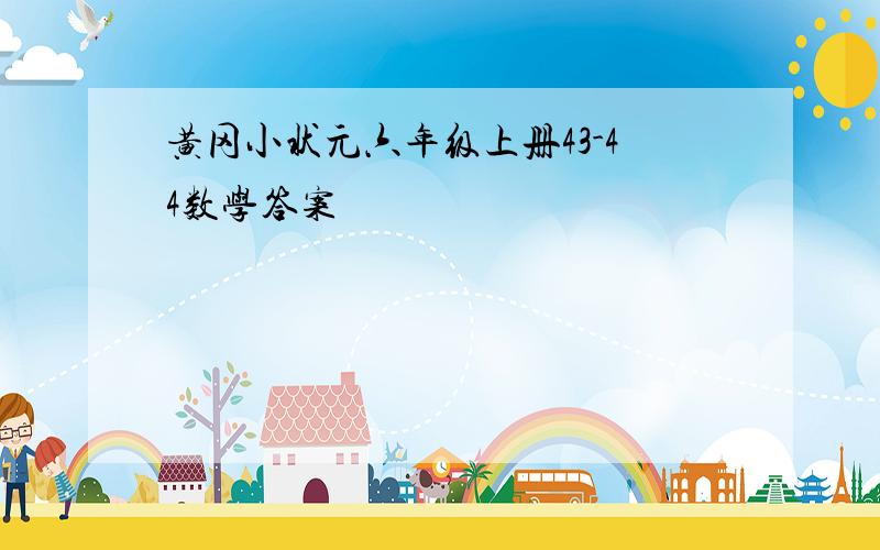 黄冈小状元六年级上册43-44数学答案