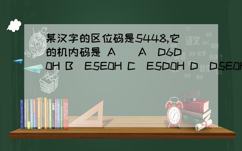 某汉字的区位码是5448,它的机内码是 A　　A)D6D0H B)E5E0H C)E5D0H D)D5E0H