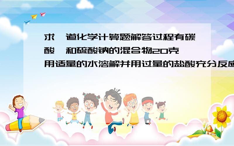 求一道化学计算题解答过程有碳酸铵和硫酸钠的混合物20克,用适量的水溶解并用过量的盐酸充分反应,向溶液中加入足量的氯化钡溶液,然后充分过滤洗涤烘干,得到23.3克白色固体.求原混合物