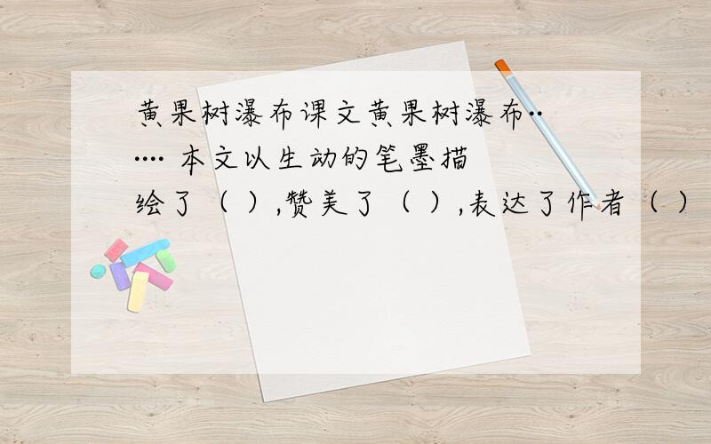 黄果树瀑布课文黄果树瀑布······ 本文以生动的笔墨描绘了（ ）,赞美了（ ）,表达了作者（ ）