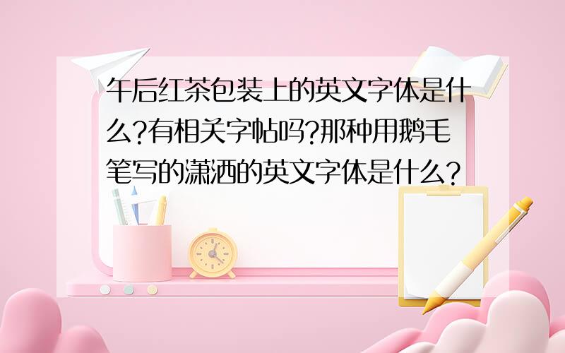 午后红茶包装上的英文字体是什么?有相关字帖吗?那种用鹅毛笔写的潇洒的英文字体是什么?