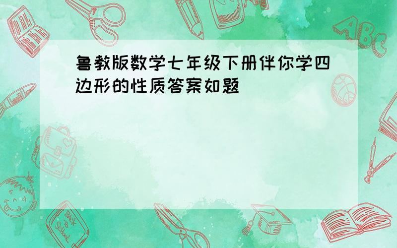 鲁教版数学七年级下册伴你学四边形的性质答案如题